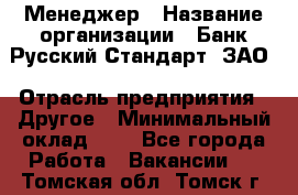 Менеджер › Название организации ­ Банк Русский Стандарт, ЗАО › Отрасль предприятия ­ Другое › Минимальный оклад ­ 1 - Все города Работа » Вакансии   . Томская обл.,Томск г.